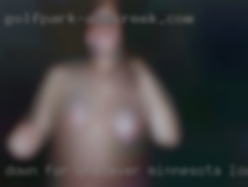 Down for whatever your Minnesota looking for cuckold down for.