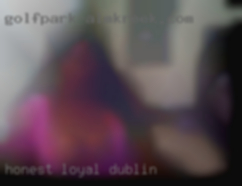 Honest, loyal in Dublin and faithful.