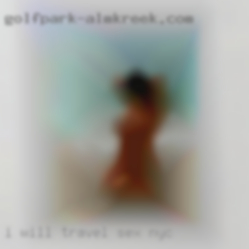I will travel sex NYC some is ok.